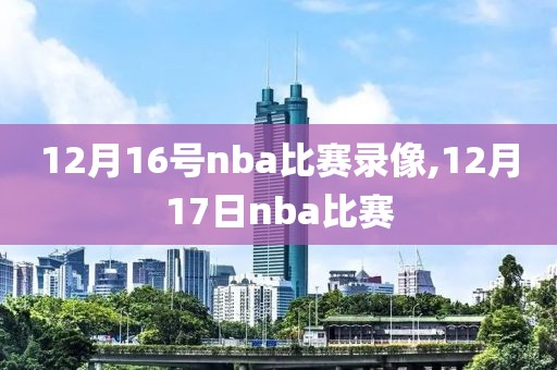 12月16号nba比赛录像,12月17日nba比赛