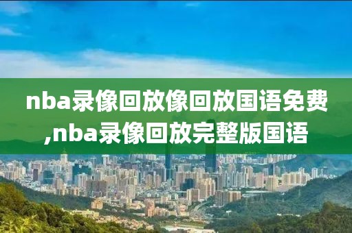 nba录像回放像回放国语免费,nba录像回放完整版国语