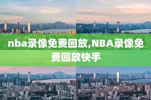 nba录像免费回放,NBA录像免费回放快手