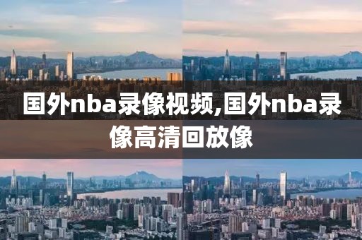 国外nba录像视频,国外nba录像高清回放像