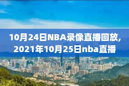 10月24日NBA录像直播回放,2021年10月25日nba直播