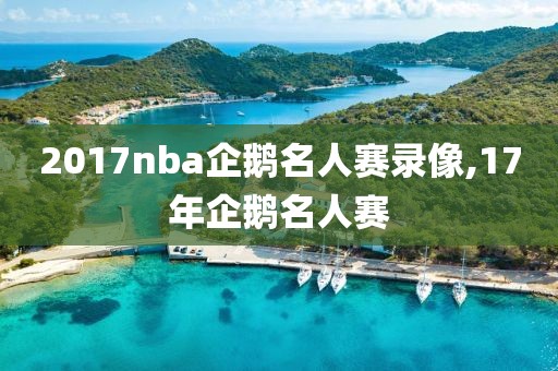 2017nba企鹅名人赛录像,17年企鹅名人赛