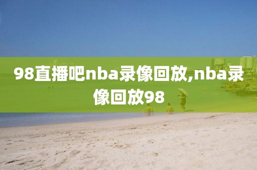 98直播吧nba录像回放,nba录像回放98