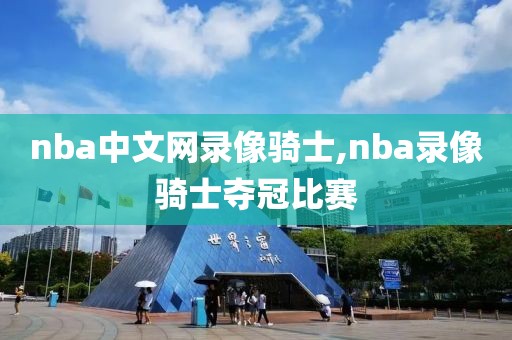 nba中文网录像骑士,nba录像骑士夺冠比赛