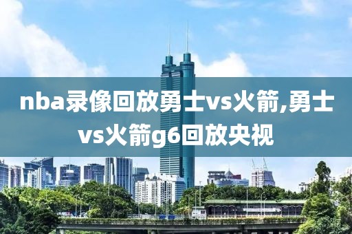 nba录像回放勇士vs火箭,勇士vs火箭g6回放央视