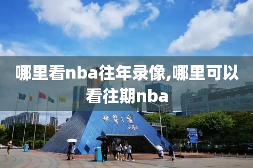 哪里看nba往年录像,哪里可以看往期nba