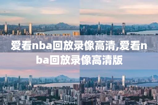 爱看nba回放录像高清,爱看nba回放录像高清版