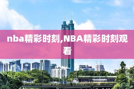 nba精彩时刻,NBA精彩时刻观看