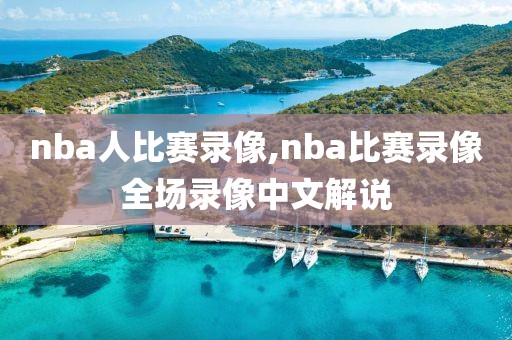 nba人比赛录像,nba比赛录像全场录像中文解说