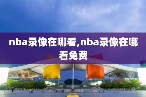 nba录像在哪看,nba录像在哪看免费