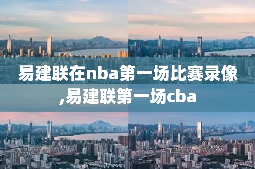 易建联在nba第一场比赛录像,易建联第一场cba