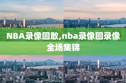 NBA录像回敢,nba录像回录像全场集锦