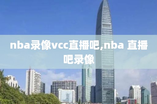 nba录像vcc直播吧,nba 直播吧录像