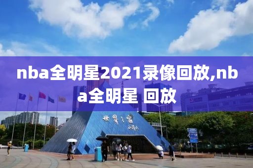 nba全明星2021录像回放,nba全明星 回放