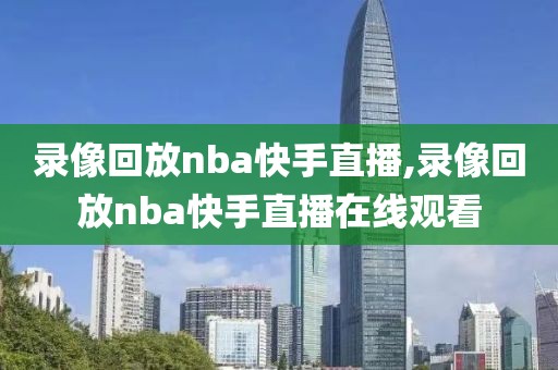 录像回放nba快手直播,录像回放nba快手直播在线观看