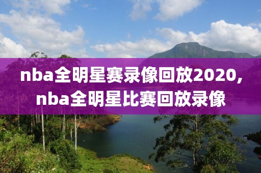 nba全明星赛录像回放2020,nba全明星比赛回放录像