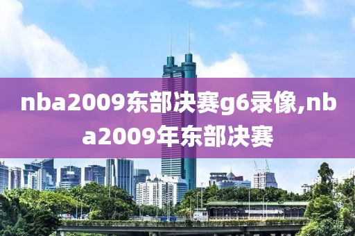 nba2009东部决赛g6录像,nba2009年东部决赛