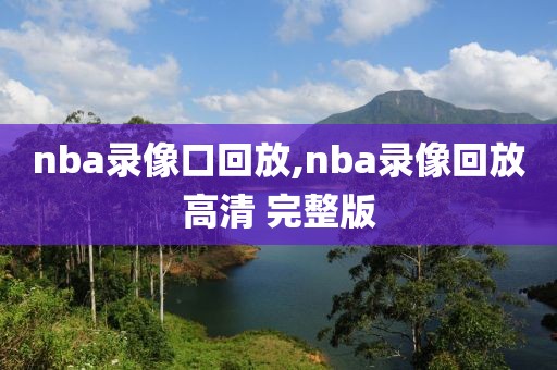 nba录像口回放,nba录像回放高清 完整版