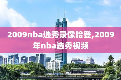 2009nba选秀录像哈登,2009年nba选秀视频