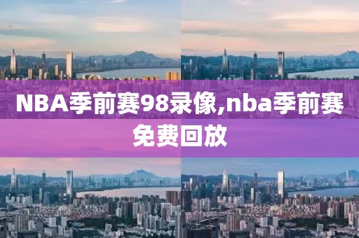 NBA季前赛98录像,nba季前赛免费回放