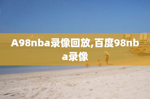 A98nba录像回放,百度98nba录像