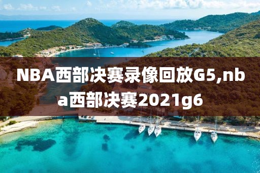 NBA西部决赛录像回放G5,nba西部决赛2021g6