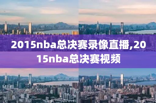 2015nba总决赛录像直播,2015nba总决赛视频