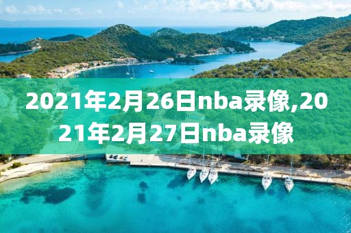 2021年2月26日nba录像,2021年2月27日nba录像