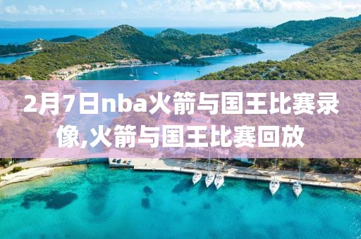 2月7日nba火箭与国王比赛录像,火箭与国王比赛回放