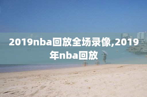 2019nba回放全场录像,2019年nba回放