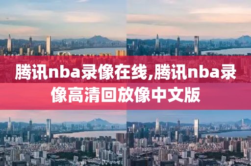 腾讯nba录像在线,腾讯nba录像高清回放像中文版