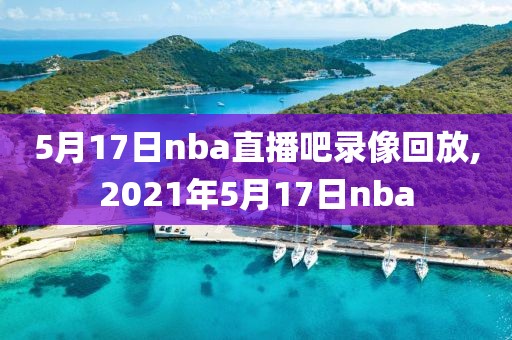 5月17日nba直播吧录像回放,2021年5月17日nba