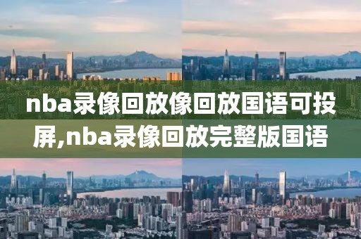 nba录像回放像回放国语可投屏,nba录像回放完整版国语