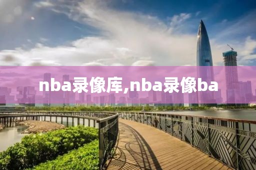 nba录像库,nba录像ba