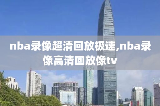 nba录像超清回放极速,nba录像高清回放像tv