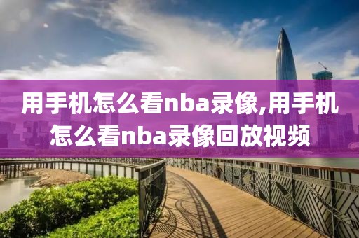 用手机怎么看nba录像,用手机怎么看nba录像回放视频