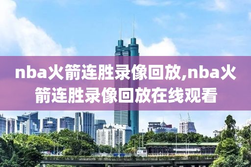 nba火箭连胜录像回放,nba火箭连胜录像回放在线观看