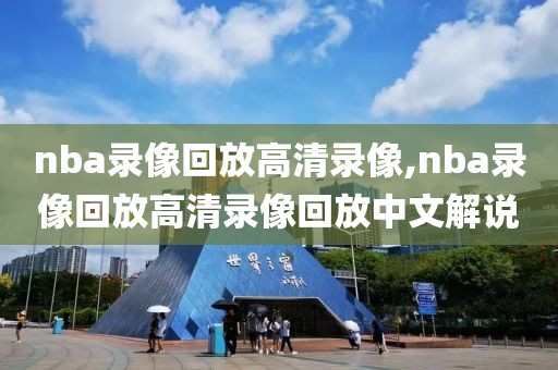 nba录像回放高清录像,nba录像回放高清录像回放中文解说