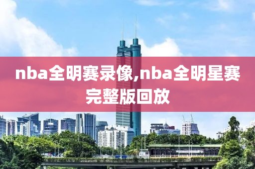 nba全明赛录像,nba全明星赛完整版回放