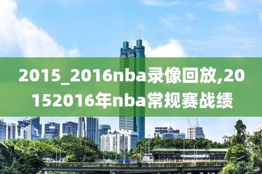 2015_2016nba录像回放,20152016年nba常规赛战绩