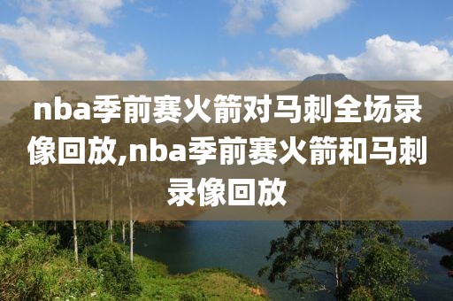 nba季前赛火箭对马刺全场录像回放,nba季前赛火箭和马刺录像回放