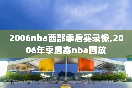 2006nba西部季后赛录像,2006年季后赛nba回放