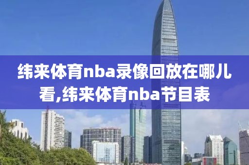 纬来体育nba录像回放在哪儿看,纬来体育nba节目表