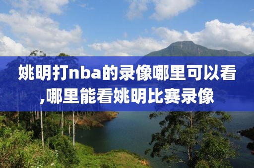 姚明打nba的录像哪里可以看,哪里能看姚明比赛录像