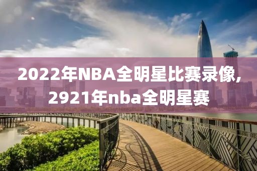 2022年NBA全明星比赛录像,2921年nba全明星赛