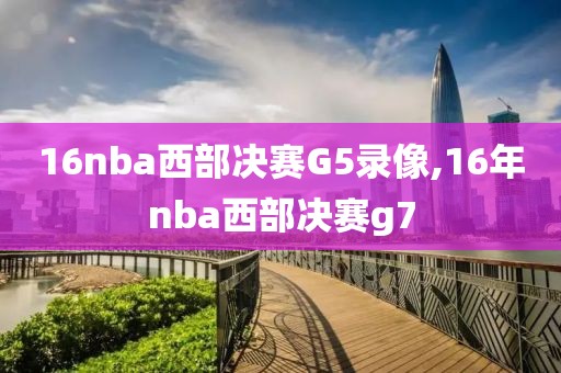 16nba西部决赛G5录像,16年nba西部决赛g7