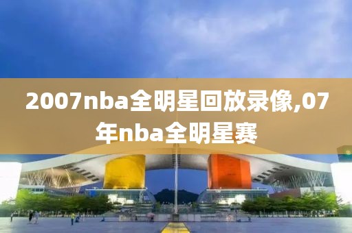 2007nba全明星回放录像,07年nba全明星赛