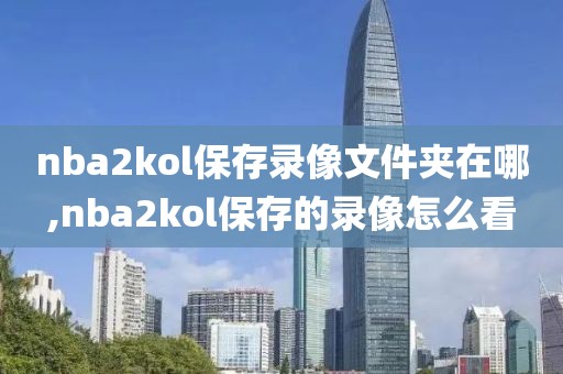 nba2kol保存录像文件夹在哪,nba2kol保存的录像怎么看