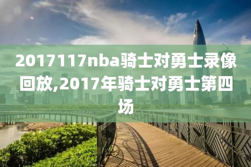 2017117nba骑士对勇士录像回放,2017年骑士对勇士第四场