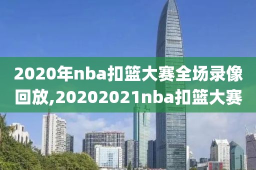 2020年nba扣篮大赛全场录像回放,20202021nba扣篮大赛